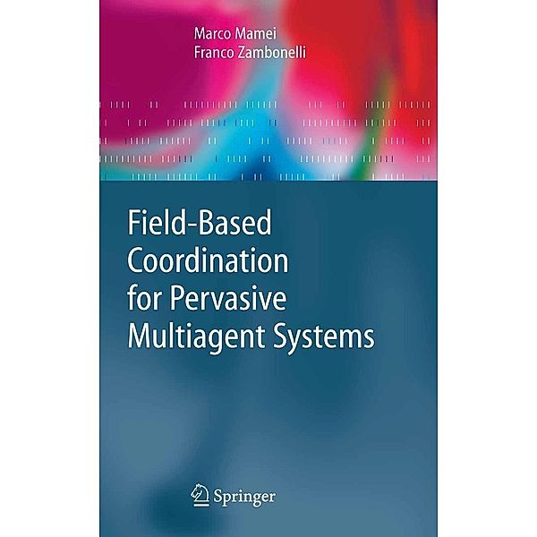 Field-Based Coordination for Pervasive Multiagent Systems / Springer Series on Agent Technology, Marco Mamei, Franco Zambonelli