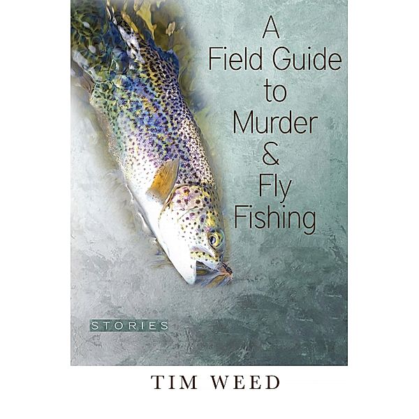 Field Guide to Murder & Fly Fishing, Tim Weed
