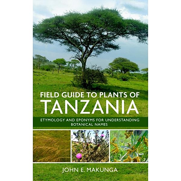 Field Guide to Plants of Tanzania: Etymology and Eponyms for Understanding Botanical Names, John E. Makunga