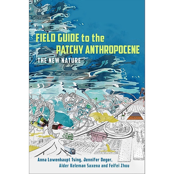 Field Guide to the Patchy Anthropocene, Anna Lowenhaupt Tsing, Jennifer Deger, Alder Keleman Saxena, Feifei Zhou