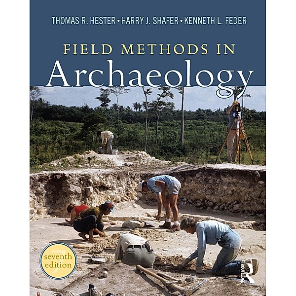 Field Methods in Archaeology, Thomas R Hester, Harry J Shafer, Kenneth L Feder