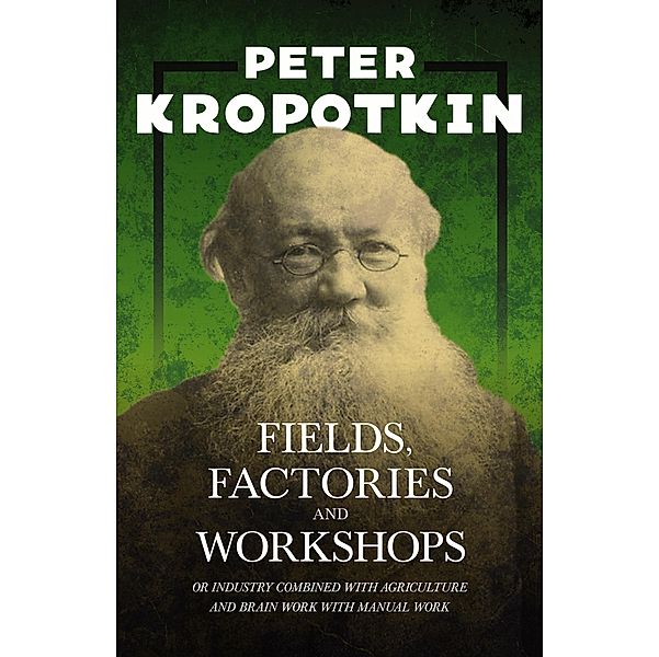 Fields, Factories, and Workshops - Or Industry Combined with Agriculture and Brain Work with Manual Work, Peter Kropotkin, Victor Robinson