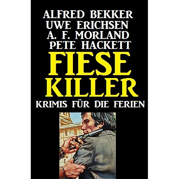 Fiese Killer: Krimis für die Ferien, Alfred Bekker, Uwe Erichsen, A. F. Morland, Pete Hackett