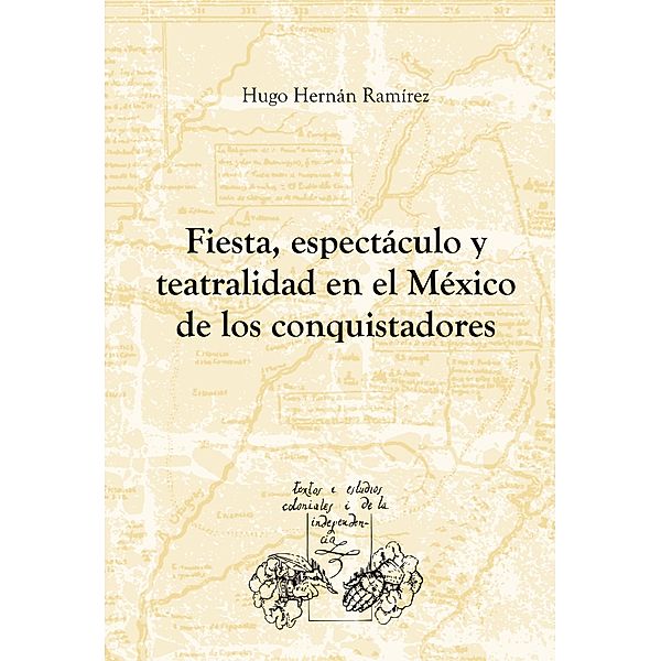 Fiesta, espectáculo y teatralidad en el México de los conquistadores, Hugo H. Ramírez Sierra
