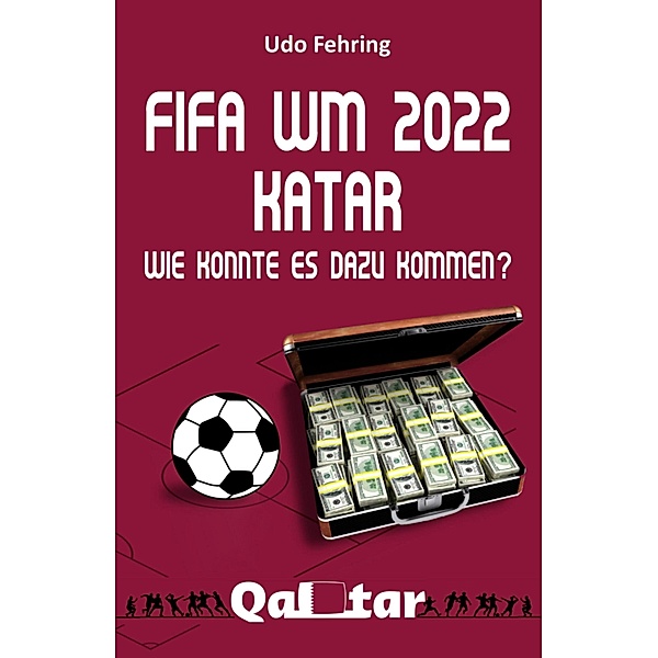 FIFA WM 2022 Katar - Wie konnte es dazu kommen?, Udo Fehring