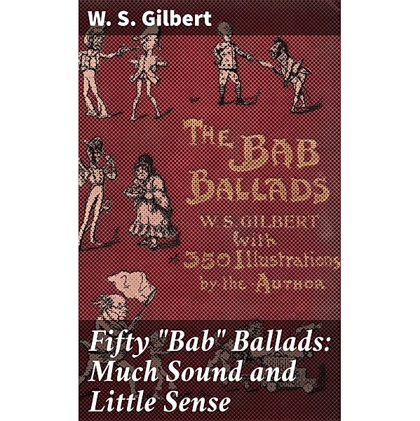 Fifty Bab Ballads: Much Sound and Little Sense, W. S. Gilbert