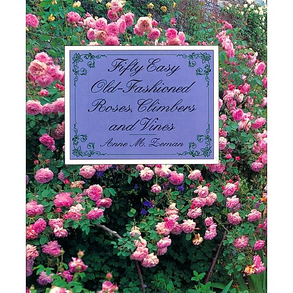 Fifty Easy Old-Fashioned Roses, Climbers and Vines, Anne M. Zeman