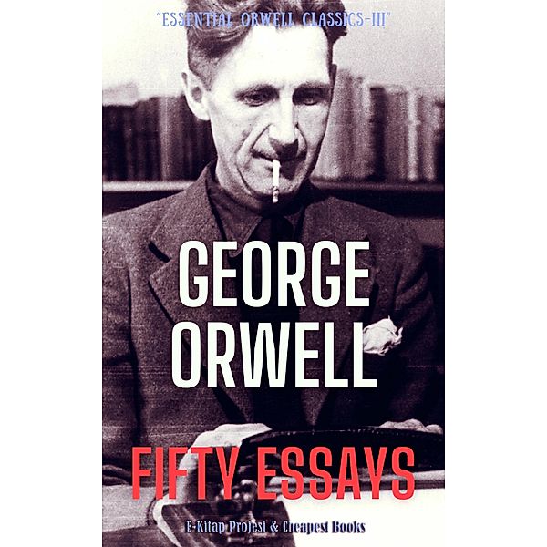 Fifty Essays / Essential Orwell Classics Bd.3, George Orwell