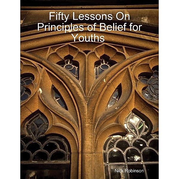 Fifty Lessons On Principles of Belief for Youths, Nick Robinson