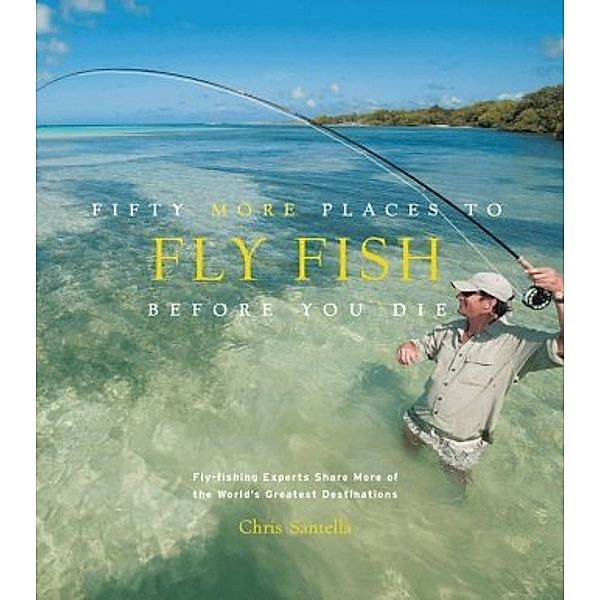 Fifty More Places to Fly Fish Before You Die, Chris Santella