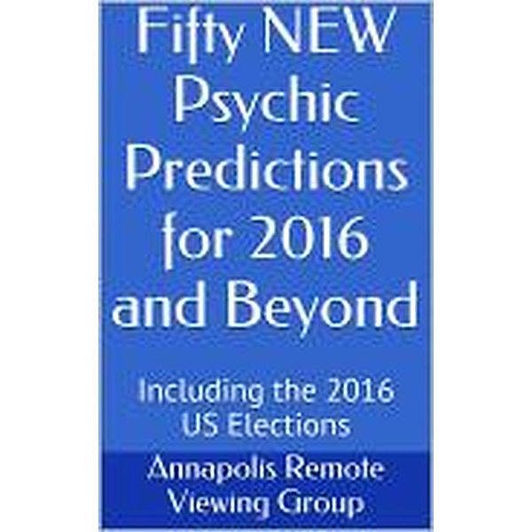 Fifty NEW Psychic Predictions for 2016 and Beyond, Annapolis Remote Viewing Group