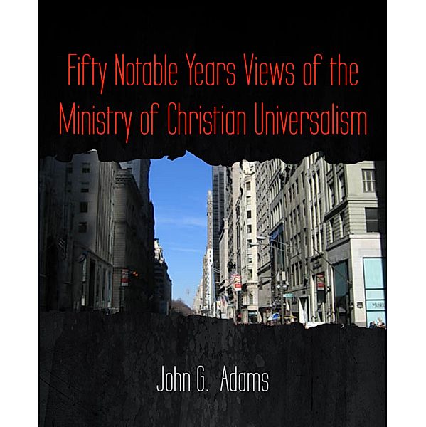 Fifty Notable Years Views of the Ministry of Christian Universalism, John G. Adams