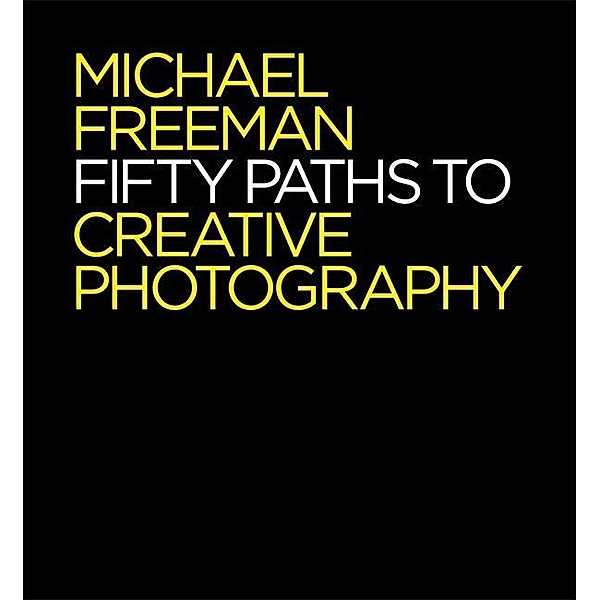 Fifty Paths to Creative Photography, Michael Freeman