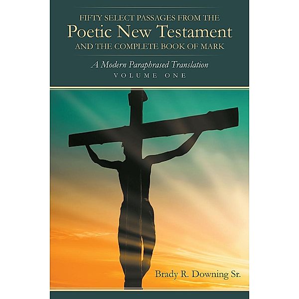 Fifty Select Passages from the Poetic New Testament and the Complete Book of Mark, Brady R. R. Downing Sr.