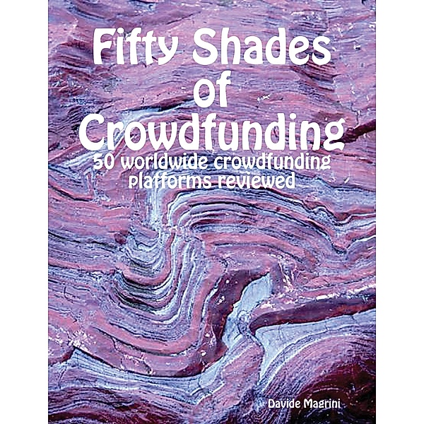 Fifty Shades of Crowdfunding - 50 Worldwide Crowdfunding Platforms Reviewed, Davide Magrini