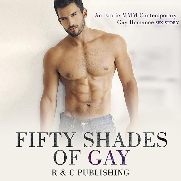 Fifty Shades of Gay: An Erotic MMM Contemporary Gay Romance Sex Story (Erotica Romance Series, #1) / Erotica Romance Series, R & C Publishing