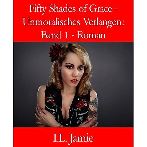 Fifty Shades of Grace - Unmoralisches Verlangen: Band 1 - Roman, I.L. Jamie