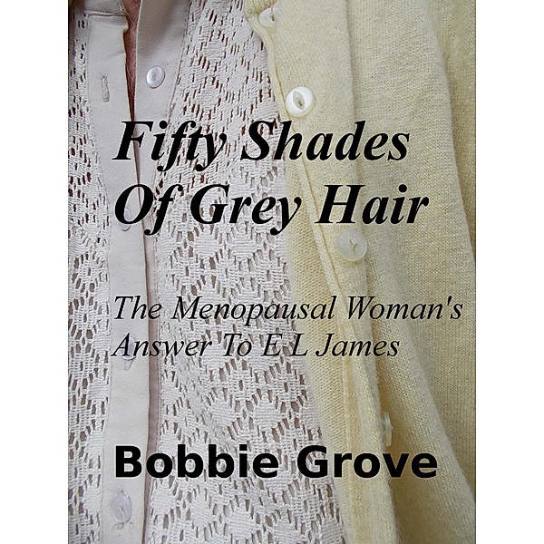 Fifty Shades Of Grey Hair  The Menopausal Woman's Answer To E L James, Bobbie Grove