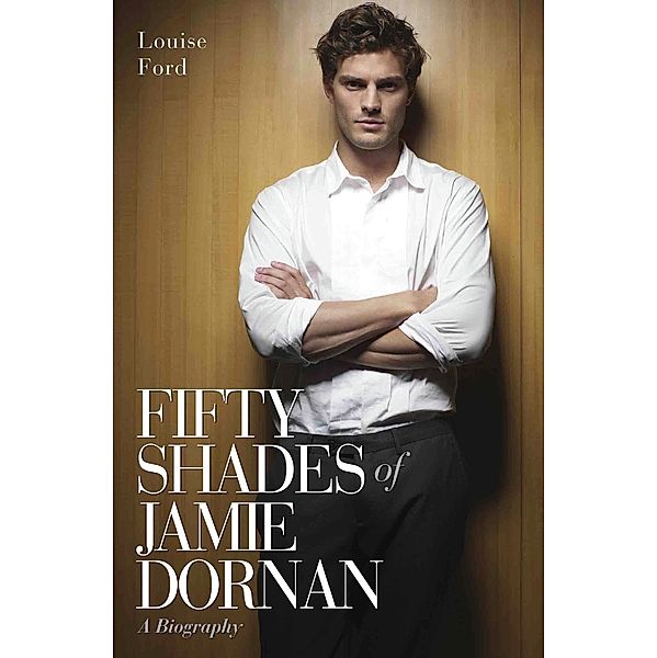 Fifty Shades of Jamie Dornan - A Biography, Louise Ford