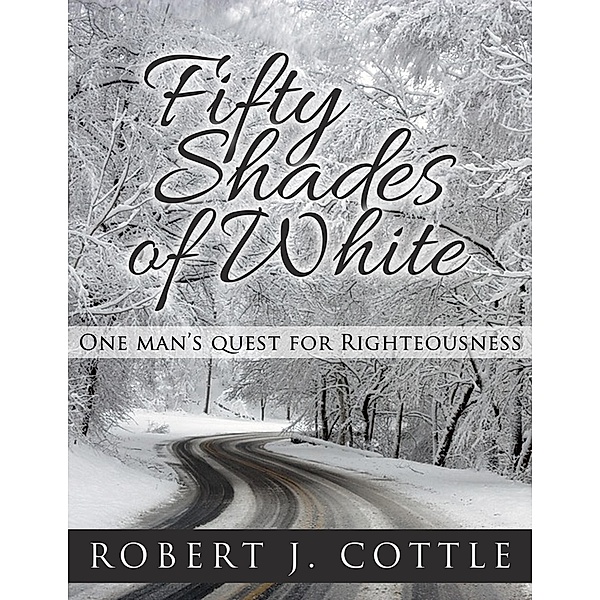 Fifty Shades of White, One Man's Quest for Righteousness, Robert J Cottle