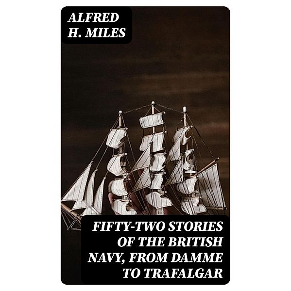 Fifty-two Stories of the British Navy, from Damme to Trafalgar, Alfred H. Miles