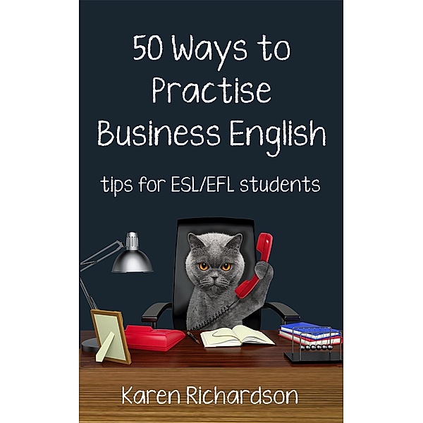 Fifty Ways to Practise Business English: Tips for ESL/EFL Students (Fifty Ways to Practice: Tips for ESL/EFL Teachers) / Fifty Ways to Practice: Tips for ESL/EFL Teachers, Karen Richardson