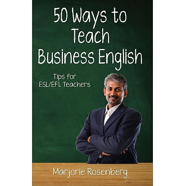 Fifty Ways to Teach Business English: Tips for ESL/EFL Teachers (Fifty Ways to Teach: Tips for ESL/EFL Teachers) / Fifty Ways to Teach: Tips for ESL/EFL Teachers, Marjorie Rosenberg