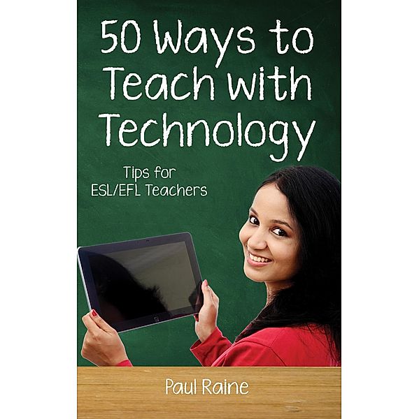 Fifty Ways to Teach with Technology: Tips for ESL/EFL Teachers (Fifty Ways to Teach: Tips for ESL/EFL Teachers) / Fifty Ways to Teach: Tips for ESL/EFL Teachers, Paul Raine