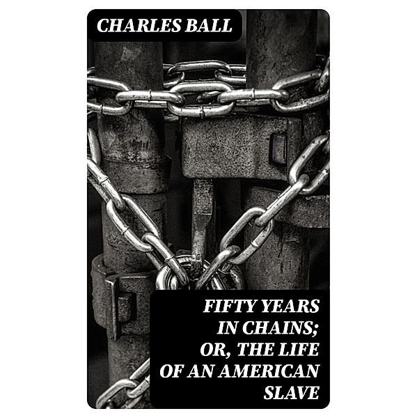 Fifty Years in Chains; or, the Life of an American Slave, Charles Ball