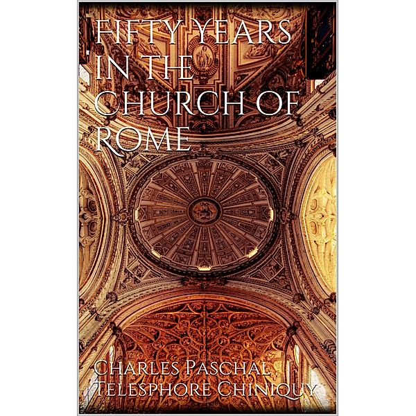 Fifty Years in the Church of Rome, Charles Paschal Telesphore Chiniquy
