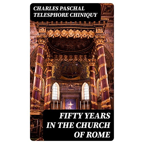 Fifty Years in the Church of Rome, Charles Paschal Telesphore Chiniquy