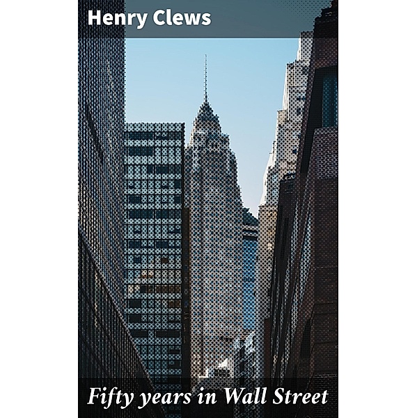 Fifty years in Wall Street, Henry Clews