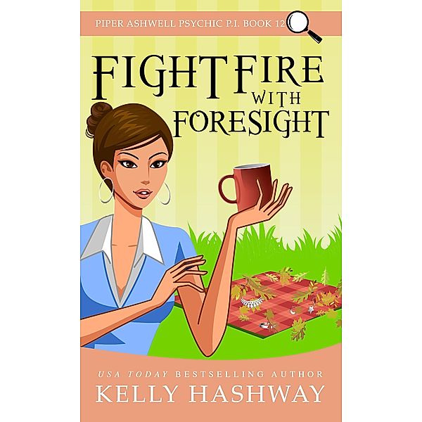 Fight Fire with Foresight  (Piper Ashwell Psychic P.I. Book 12), Kelly Hashway