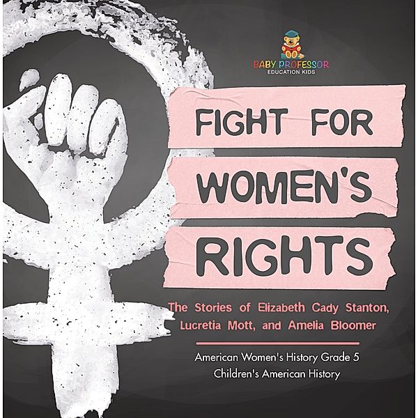 Fight for Women's Rights : The Stories of Elizabeth Cady Stanton, Lucretia Mott, and Amelia Bloomer American Women's History Grade 5 | Children's American History / Baby Professor, Baby