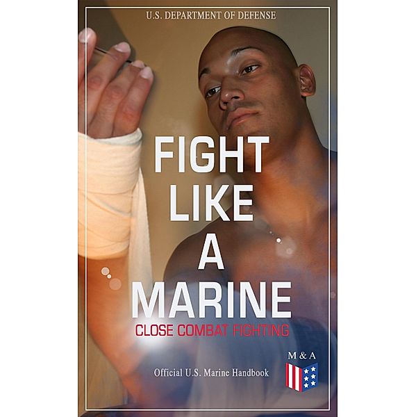 Fight Like a Marine - Close Combat Fighting (Official U.S. Marine Handbook), U. S. Department of Defense