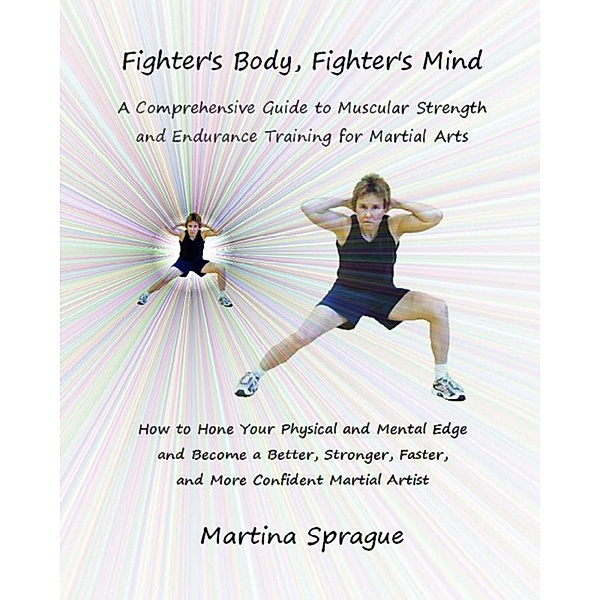 Fighter's Body, Fighter's Mind: A Comprehensive Guide to Muscular Strength and Endurance Training for Martial Arts, Martina Sprague