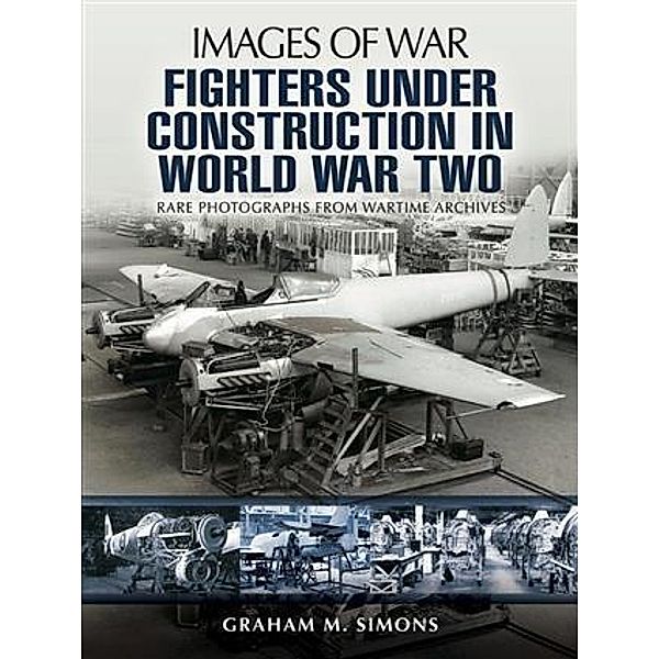 Fighters Under Construction in World War Two, Graham Simons