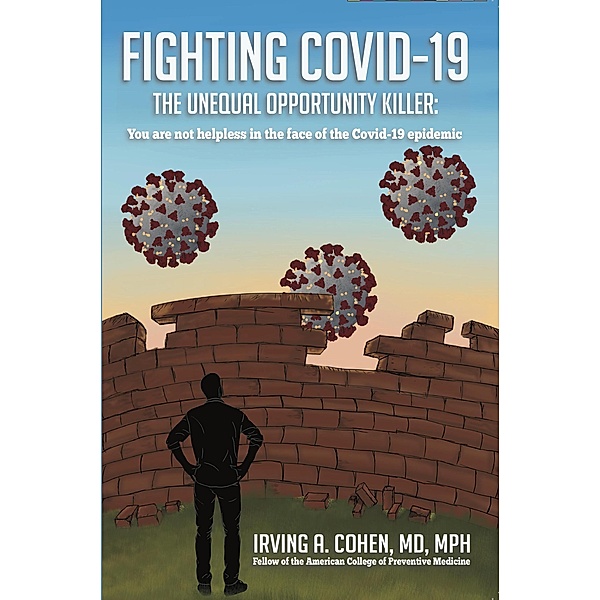 Fighting Covid-19: The Unequal Opportunity Killer: You Are Not Helpless in the Face of the Covid-19 Epidemic, Irving A. Cohen