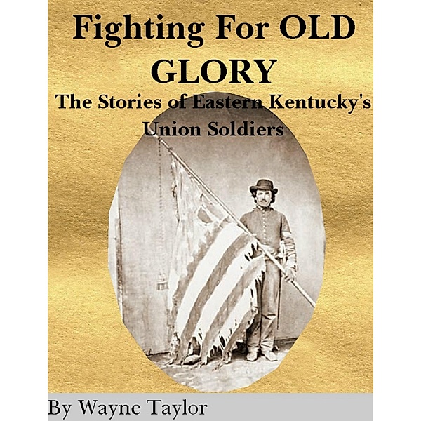 Fighting for Old Glory: The Stories of Eastern Kentucky's Union Soldiers, Wayne Taylor