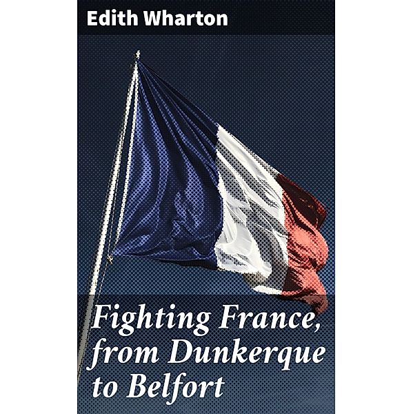 Fighting France, from Dunkerque to Belfort, Edith Wharton