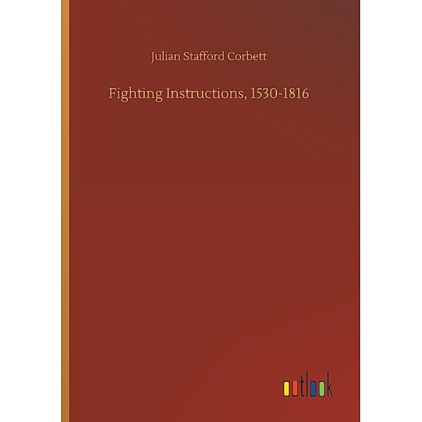 Fighting Instructions, 1530-1816, Julian Stafford Corbett