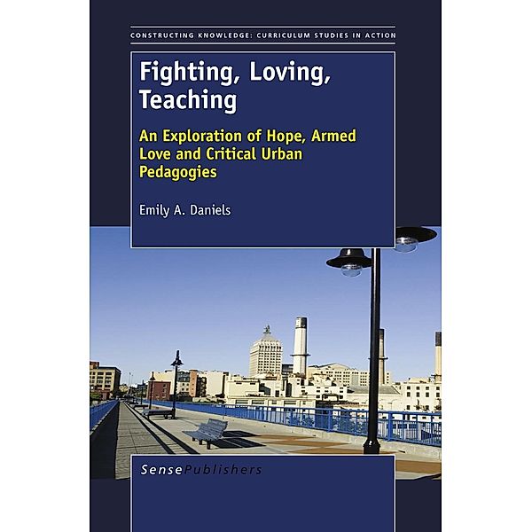 Fighting, Loving, Teaching / Constructing Knowledge: Curriculum Studies in Action Bd.4, Emily A. Daniels