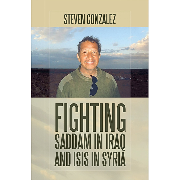 Fighting Saddam in Iraq and Isis in Syria, Steven Gonzalez