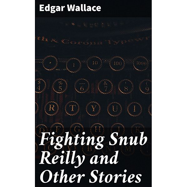 Fighting Snub Reilly and Other Stories, Edgar Wallace
