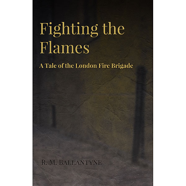Fighting the Flames - A Tale of the London Fire Brigade, Robert Michael Ballantyne