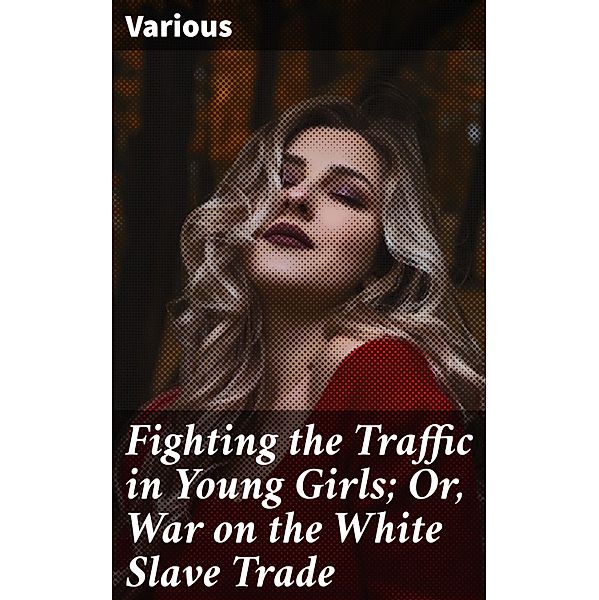 Fighting the Traffic in Young Girls; Or, War on the White Slave Trade, Various