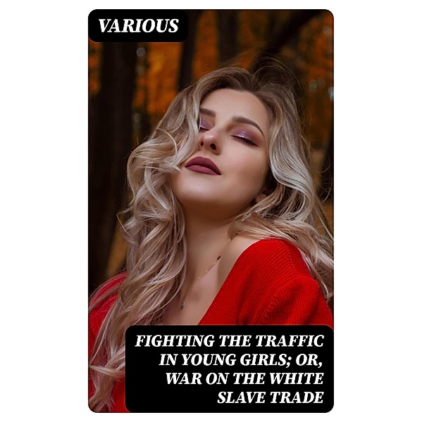 Fighting the Traffic in Young Girls; Or, War on the White Slave Trade, Various