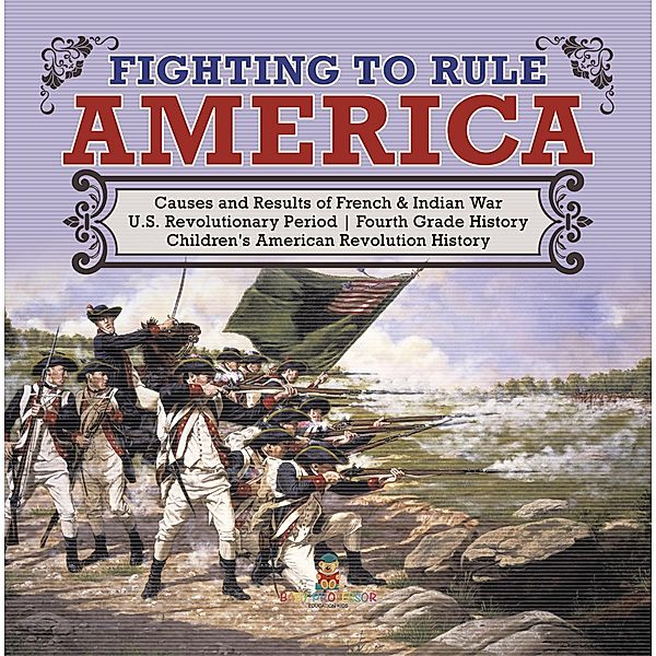 Fighting to Rule America | Causes and Results of French & Indian War | U.S. Revolutionary Period | Fourth Grade History | Children's American Revolution History, Baby