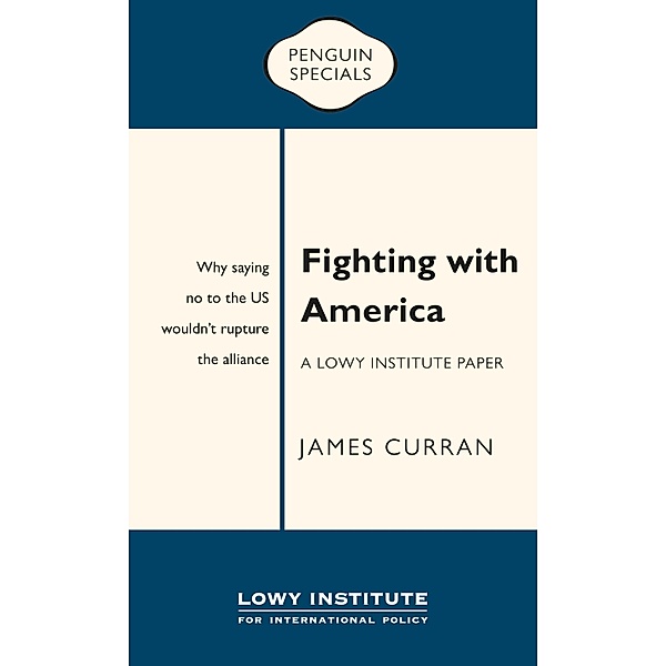 Fighting with America: A Lowy Institute Paper: Penguin Special, James Curran
