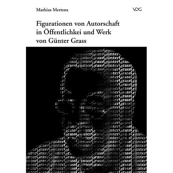 Figurationen von Autorschaft in Öffentlichkeit und Werk von Günter Grass, Mathias Mertens